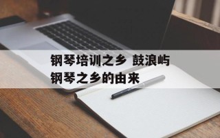 钢琴培训之乡 鼓浪屿钢琴之乡的由来
