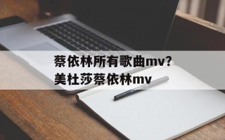 蔡依林所有歌曲mv？美杜莎蔡依林mv