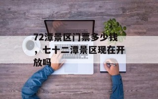 72潭景区门票多少钱，七十二潭景区现在开放吗
