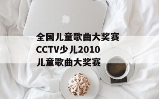 全国儿童歌曲大奖赛 CCTV少儿2010儿童歌曲大奖赛