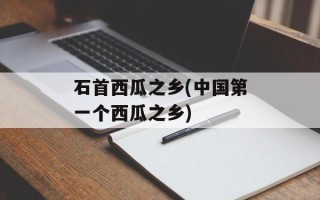 石首西瓜之乡(中国第一个西瓜之乡)