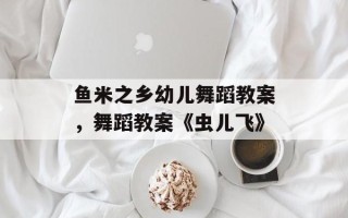 鱼米之乡幼儿舞蹈教案，舞蹈教案《虫儿飞》