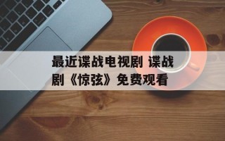 最近谍战电视剧 谍战剧《惊弦》免费观看