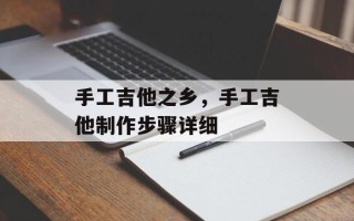 手工吉他之乡，手工吉他制作步骤详细