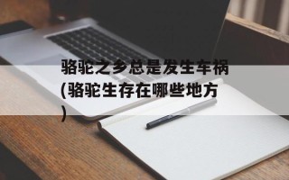 骆驼之乡总是发生车祸(骆驼生存在哪些地方)