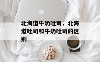 北海道牛奶吐司，北海道吐司和牛奶吐司的区别