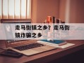 走马街镇之乡？走马街镇诈骗之乡