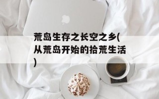 荒岛生存之长空之乡(从荒岛开始的拾荒生活)