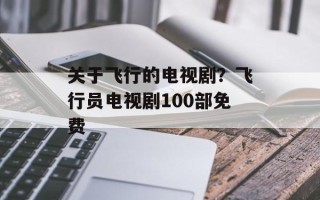 关于飞行的电视剧？飞行员电视剧100部免费