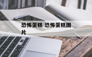 恐怖蛋糕 恐怖蛋糕图片