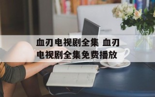 血刃电视剧全集 血刃电视剧全集免费播放