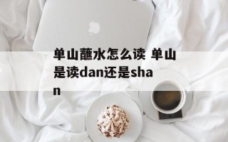 单山蘸水怎么读 单山是读dan还是shan