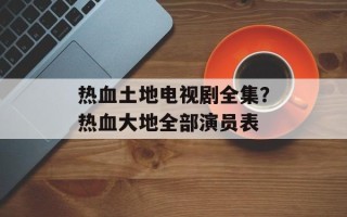 热血土地电视剧全集？热血大地全部演员表