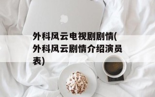 外科风云电视剧剧情(外科风云剧情介绍演员表)