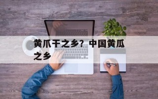 黄爪干之乡？中国黄瓜之乡