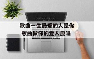 歌曲一生最爱的人是你 歌曲做你的爱人原唱