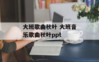大班歌曲秋叶 大班音乐歌曲秋叶ppt