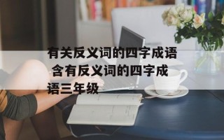 有关反义词的四字成语 含有反义词的四字成语三年级