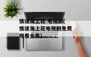 情迷海上花 电视剧(情迷海上花电视剧免费观看全集)