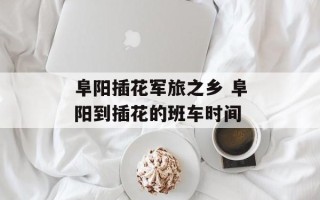 阜阳插花军旅之乡 阜阳到插花的班车时间