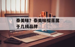 泰美味？泰美味榴莲属于几线品牌