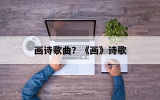 画诗歌曲？《画》诗歌