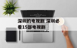 深圳的电视剧 深圳必看15部电视剧