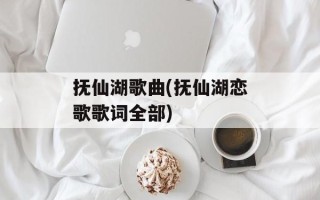 抚仙湖歌曲(抚仙湖恋歌歌词全部)