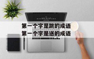 第一个字是跳的成语 第一个字是送的成语
