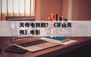 天师电视剧？《茅山天师》电影