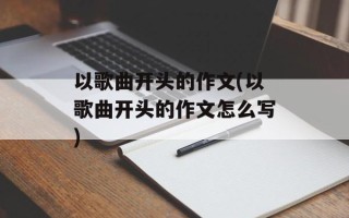 以歌曲开头的作文(以歌曲开头的作文怎么写)