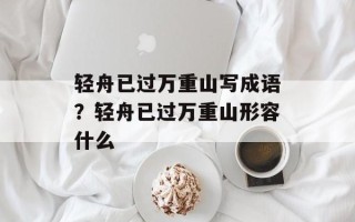 轻舟已过万重山写成语？轻舟已过万重山形容什么