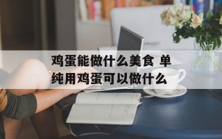 鸡蛋能做什么美食 单纯用鸡蛋可以做什么