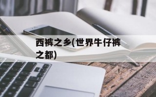 西裤之乡(世界牛仔裤之都)