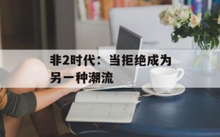 非2时代：当拒绝成为另一种潮流