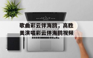 歌曲彩云伴海鸥，高胜美演唱彩云伴海鸥视频