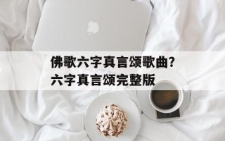 佛歌六字真言颂歌曲？六字真言颂完整版