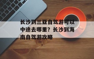 长沙到三亚自驾游可以中途去哪里？长沙到海南自驾游攻略