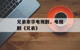 兄弟余华电视剧，电视剧《兄弟》