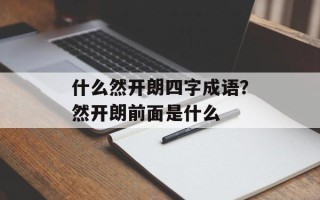 什么然开朗四字成语？然开朗前面是什么