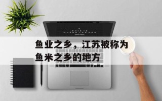 鱼业之乡，江苏被称为鱼米之乡的地方
