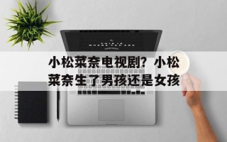 小松菜奈电视剧？小松菜奈生了男孩还是女孩