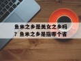 鱼米之乡是美女之乡吗？鱼米之乡是指哪个省