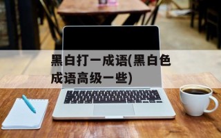 黑白打一成语(黑白色成语高级一些)
