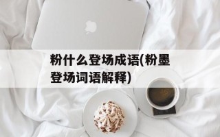 粉什么登场成语(粉墨登场词语解释)