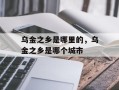 乌金之乡是哪里的，乌金之乡是哪个城市