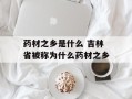 药材之乡是什么 吉林省被称为什么药材之乡