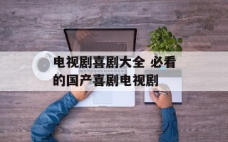 电视剧喜剧大全 必看的国产喜剧电视剧