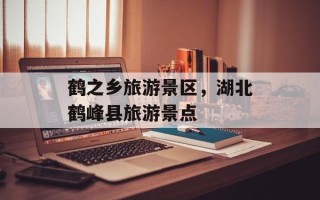 鹤之乡旅游景区，湖北鹤峰县旅游景点