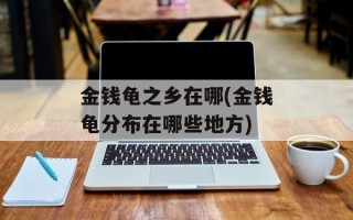 金钱龟之乡在哪(金钱龟分布在哪些地方)
